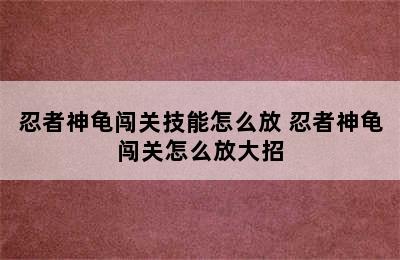 忍者神龟闯关技能怎么放 忍者神龟闯关怎么放大招